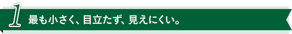 最も小さく、目立たず、見えにくい。 
