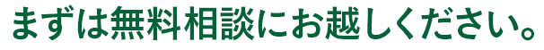 まずは無料相談にお越しください。