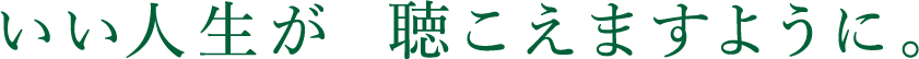 いい人生が、聴こえますように。